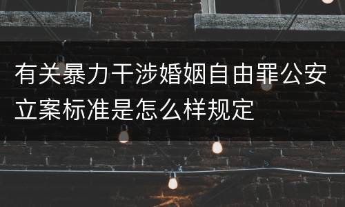 有关暴力干涉婚姻自由罪公安立案标准是怎么样规定