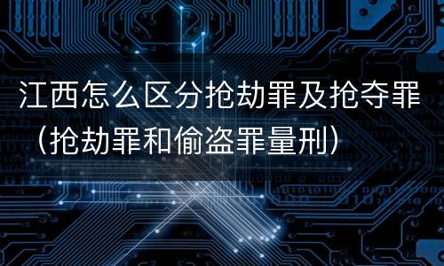 江西怎么区分抢劫罪及抢夺罪（抢劫罪和偷盗罪量刑）