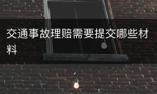 交通事故理赔需要提交哪些材料
