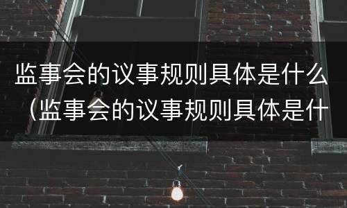 监事会的议事规则具体是什么（监事会的议事规则具体是什么意思）