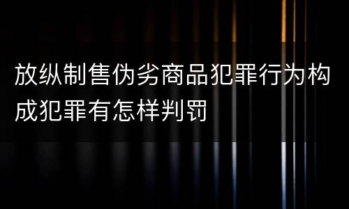 放纵制售伪劣商品犯罪行为构成犯罪有怎样判罚
