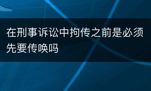 在刑事诉讼中拘传之前是必须先要传唤吗