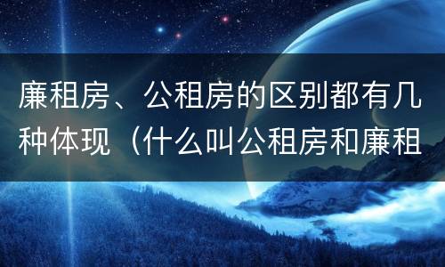 廉租房、公租房的区别都有几种体现（什么叫公租房和廉租房）