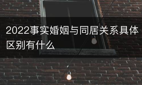 2022事实婚姻与同居关系具体区别有什么