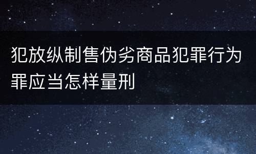 犯放纵制售伪劣商品犯罪行为罪应当怎样量刑