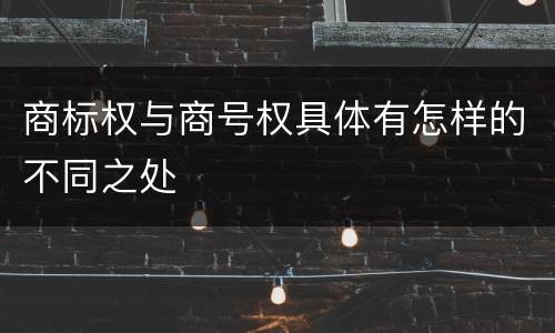 商标权与商号权具体有怎样的不同之处