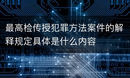最高检传授犯罪方法案件的解释规定具体是什么内容