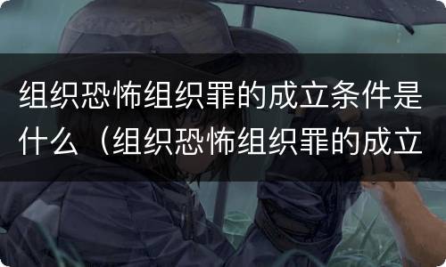 组织恐怖组织罪的成立条件是什么（组织恐怖组织罪的成立条件是什么意思）