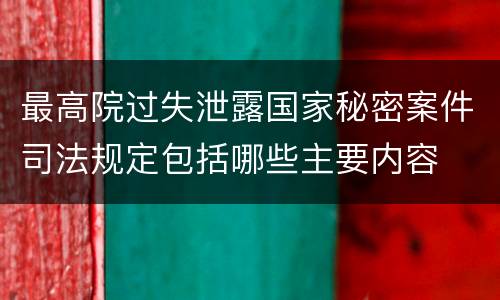 最高院过失泄露国家秘密案件司法规定包括哪些主要内容