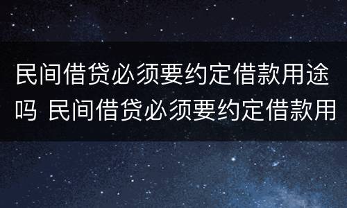 民间借贷必须要约定借款用途吗 民间借贷必须要约定借款用途吗为什么