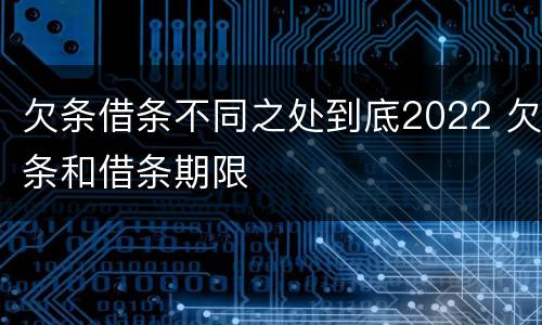 欠条借条不同之处到底2022 欠条和借条期限