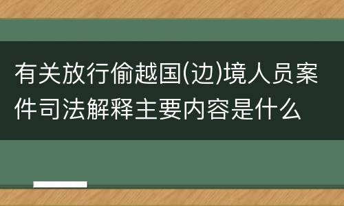 有关放行偷越国(边)境人员案件司法解释主要内容是什么