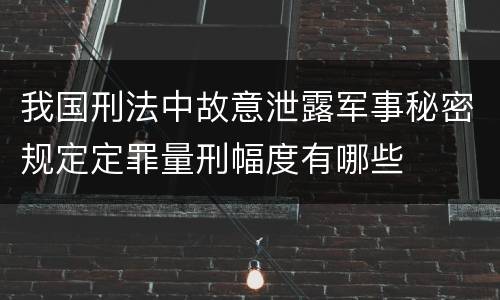 我国刑法中故意泄露军事秘密规定定罪量刑幅度有哪些
