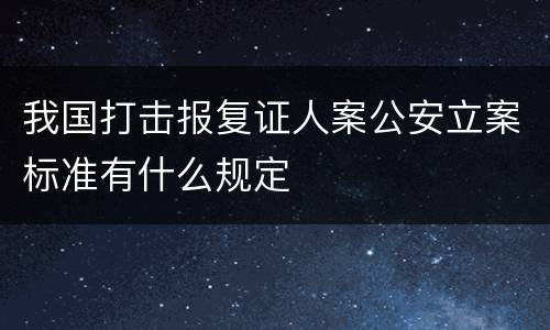 我国打击报复证人案公安立案标准有什么规定