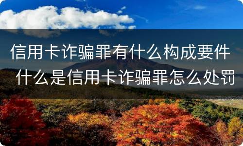 信用卡诈骗罪有什么构成要件 什么是信用卡诈骗罪怎么处罚