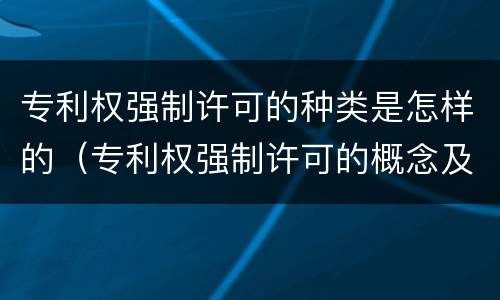 专利权强制许可的种类是怎样的（专利权强制许可的概念及其适用情形）