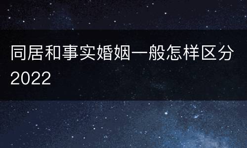 同居和事实婚姻一般怎样区分2022
