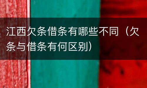 江西欠条借条有哪些不同（欠条与借条有何区别）