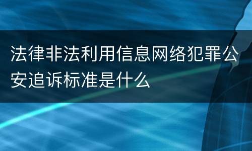法律非法利用信息网络犯罪公安追诉标准是什么