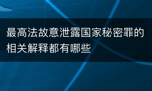 最高法故意泄露国家秘密罪的相关解释都有哪些