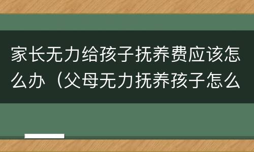 家长无力给孩子抚养费应该怎么办（父母无力抚养孩子怎么办）