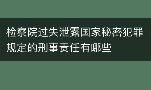 检察院过失泄露国家秘密犯罪规定的刑事责任有哪些