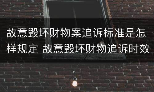 故意毁坏财物案追诉标准是怎样规定 故意毁坏财物追诉时效