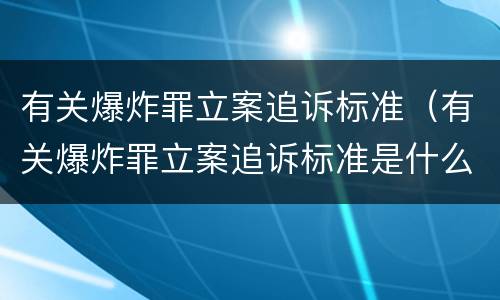 有关爆炸罪立案追诉标准（有关爆炸罪立案追诉标准是什么）