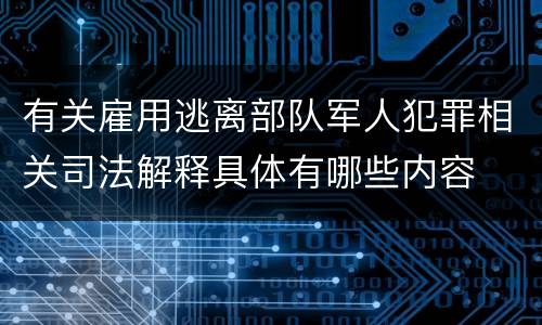 有关雇用逃离部队军人犯罪相关司法解释具体有哪些内容