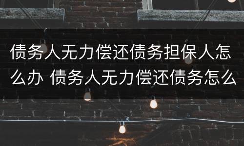 债务人无力偿还债务担保人怎么办 债务人无力偿还债务怎么办担保人怎么办