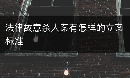 法律故意杀人案有怎样的立案标准