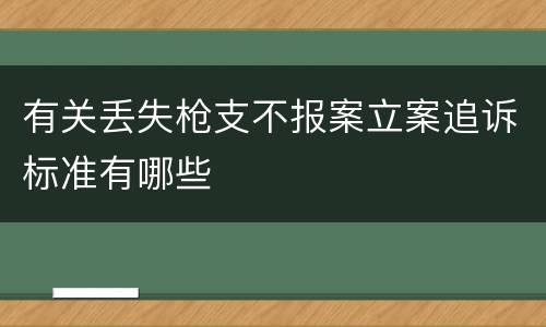 有关丢失枪支不报案立案追诉标准有哪些