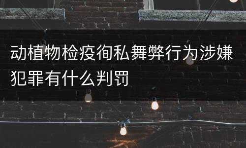 动植物检疫徇私舞弊行为涉嫌犯罪有什么判罚