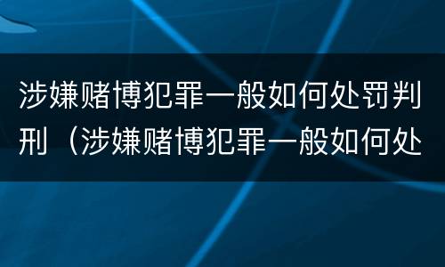 涉嫌赌博犯罪一般如何处罚判刑（涉嫌赌博犯罪一般如何处罚判刑多久）