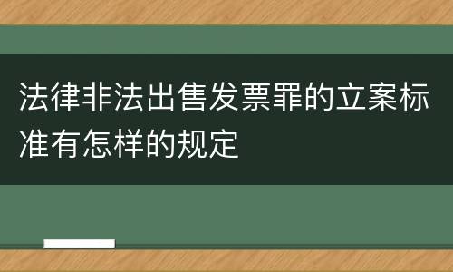 法律非法出售发票罪的立案标准有怎样的规定