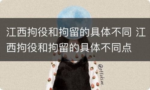 江西拘役和拘留的具体不同 江西拘役和拘留的具体不同点