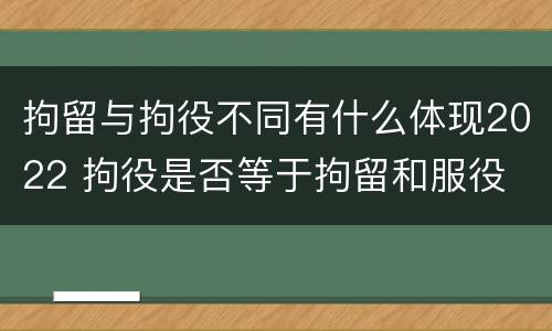 拘留与拘役不同有什么体现2022 拘役是否等于拘留和服役