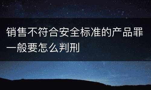 销售不符合安全标准的产品罪一般要怎么判刑