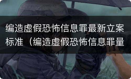 编造虚假恐怖信息罪最新立案标准（编造虚假恐怖信息罪量刑）