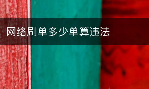 网络刷单多少单算违法