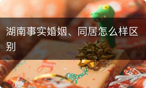 湖南事实婚姻、同居怎么样区别