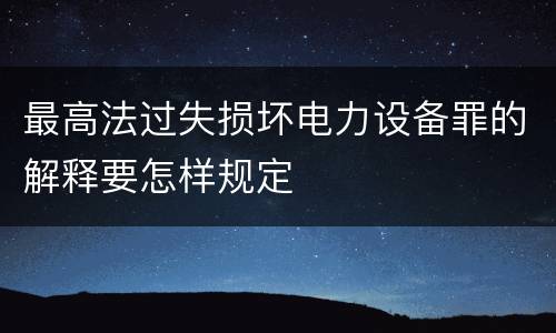最高法过失损坏电力设备罪的解释要怎样规定