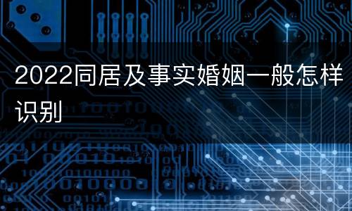 2022同居及事实婚姻一般怎样识别