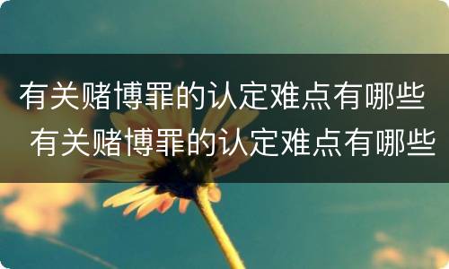 有关赌博罪的认定难点有哪些 有关赌博罪的认定难点有哪些方法