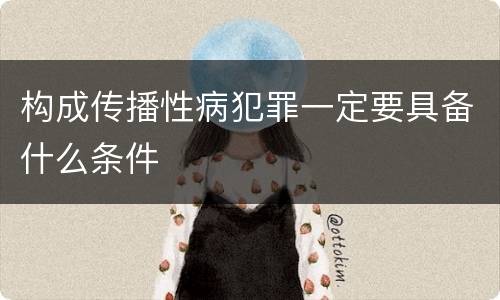 构成传播性病犯罪一定要具备什么条件