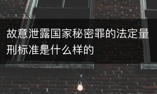 故意泄露国家秘密罪的法定量刑标准是什么样的