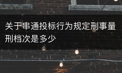关于串通投标行为规定刑事量刑档次是多少
