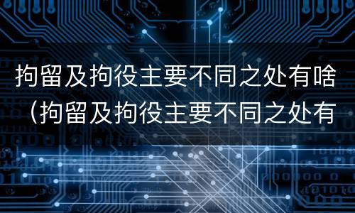 拘留及拘役主要不同之处有啥（拘留及拘役主要不同之处有啥影响）