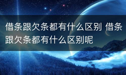 借条跟欠条都有什么区别 借条跟欠条都有什么区别呢