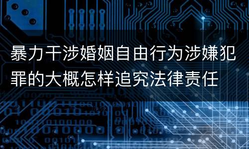 暴力干涉婚姻自由行为涉嫌犯罪的大概怎样追究法律责任